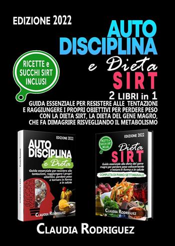 Autodisciplina e dieta Sirt. Guida essenziale per resistere alle tentazioni, raggiungere i propri obiettivi e perdere peso con la dieta Sirt, la rivoluzionaria dieta del genere magro - Claudia Rodriguez - Libro Youcanprint 2020 | Libraccio.it