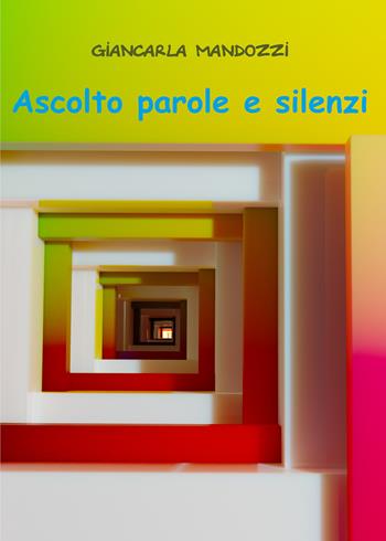 Ascolto parole e silenzi - Giancarla Mandozzi - Libro Youcanprint 2020 | Libraccio.it