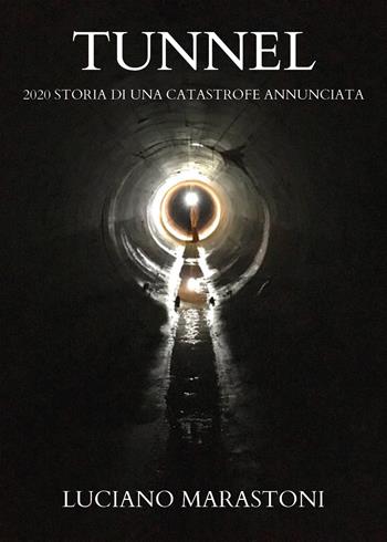 Tunnel. 2020 storia di una catastrofe annunciata - Luciano Marastoni - Libro Youcanprint 2021 | Libraccio.it
