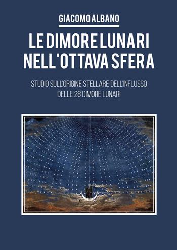 Le dimori lunari nell'ottava sfera. Studio sull'origine stellare dell'influsso delle 28 dimore lunari - Giacomo Albano - Libro Youcanprint 2020 | Libraccio.it