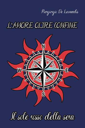 L' amore oltre confine. Il sole rosso della sera - Piergiorgio De Leonardis - Libro Youcanprint 2021 | Libraccio.it
