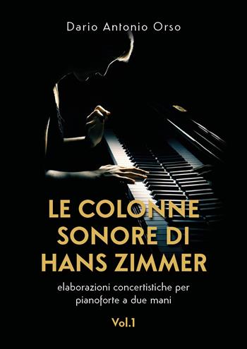 Le colonne sonore di Hans Zimmer. Elaborazioni concertistiche per pianoforte a due mani. Vol. 1 - Dario Antonio Orso - Libro Youcanprint 2020 | Libraccio.it