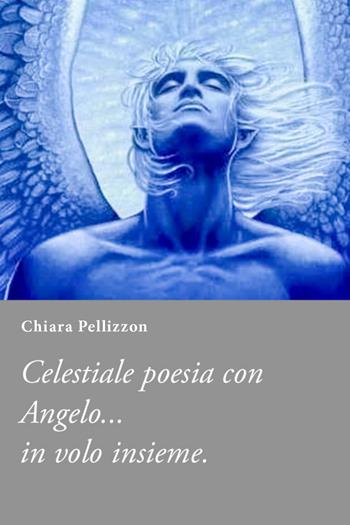 Poesie al al mio fidanzato celeste Angelo - Chiara Pellizzon - Libro Youcanprint 2020 | Libraccio.it