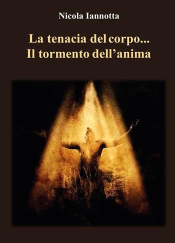 La tenacia del corpo... Il tormento dell'anima - Nicola Iannotta - Libro Youcanprint 2020 | Libraccio.it