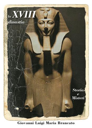 La XVIII dinastia. Storia e misteri - Giovanni Luigi Maria Brancato - Libro Youcanprint 2020 | Libraccio.it