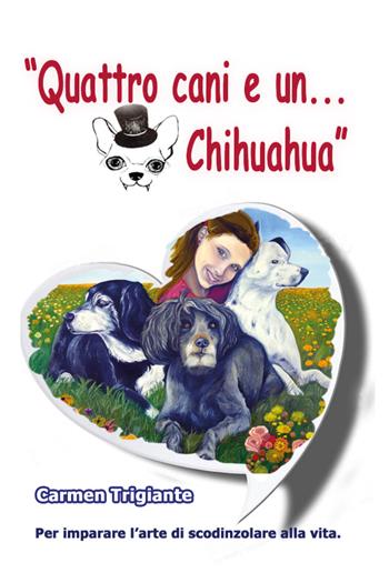 Quattro cani e un... chihuahua. Per imparare l'arte di scodinzolare nella vita - Carmen Trigiante - Libro Youcanprint 2020 | Libraccio.it