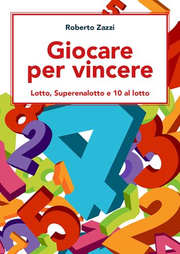 Giocare per vincere. Lotto, Superenalotto e 10 al lotto - Roberto Zazzi - Libro Youcanprint 2021 | Libraccio.it