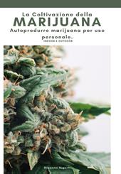 La coltivazione della marijuana. Autoprodurre marijuana per uso personale. Ediz. a colori