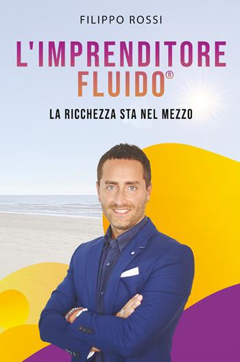 L' imprenditore fluido® . La ricchezza sta nel mezzo - Filippo Rossi - Libro Youcanprint 2021 | Libraccio.it