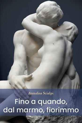 Fino a quando, dal marmo, fiorimmo - Annalisa Scialpi - Libro Youcanprint 2021 | Libraccio.it