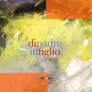 Di padre in figlio - Roberto Pinetti - Libro Youcanprint 2021 | Libraccio.it