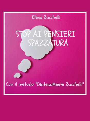 Stop ai pensieri spazzatura con il metodo «DistesaMente Zucchelli» - Elena Zucchelli - Libro Youcanprint 2020 | Libraccio.it