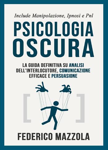 Psicologia oscura: la guida definitiva su analisi dell'interlocutore, comunicazione efficace e persuasione. (Include: manipolazione, ipnosi e PNL) - Federico Mazzola - Libro Youcanprint 2021 | Libraccio.it