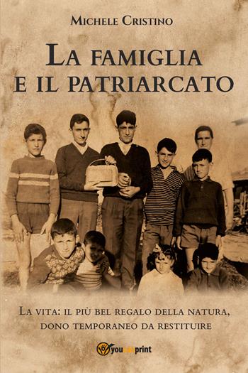 La famiglia e il patriarcato. La vita: il più bel regalo della natura, dono temporaneo da restituire - Michele Cristino - Libro Youcanprint 2021 | Libraccio.it