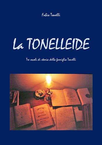 La Tonelleide. Tre secoli di storia della famiglia Tonelli - Fabio Tonelli - Libro Youcanprint 2021 | Libraccio.it