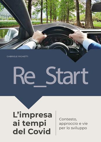 Re_start. L'impresa ai tempi del Covid. Contesto approccio e vie per lo sviluppo - Gabriele Righetti - Libro Youcanprint 2021 | Libraccio.it