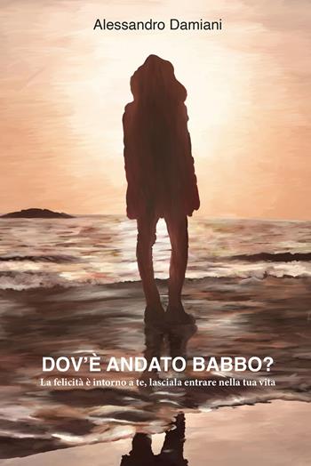Dov'è andato babbo? La felicità è intorno a te, lasciala entrare nella tua vita - Alessandro Damiani - Libro Youcanprint 2021 | Libraccio.it