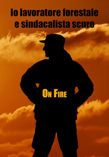 Io lavoratore forestale e sindacalista scuro - Fire On - Libro Youcanprint 2021 | Libraccio.it