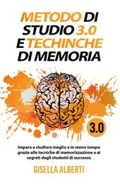 Metodo di studio 3.0 e tecniche di memoria; impara a studiare meglio e in meno tempo grazie alle tecniche di memorizzazione e ai segreti degli studenti di successo