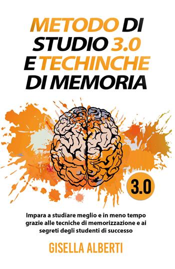 Metodo di studio 3.0 e tecniche di memoria; impara a studiare meglio e in meno tempo grazie alle tecniche di memorizzazione e ai segreti degli studenti di successo - Gisella Alberti - Libro Youcanprint 2021 | Libraccio.it
