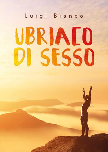 Ubriaco di sesso - Luigi Bianco - Libro Youcanprint 2021 | Libraccio.it