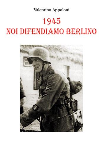 1945. Noi difendiamo Berlino - Valentino Appoloni - Libro Youcanprint 2021 | Libraccio.it