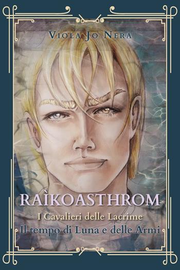 Il tempo di Luna e delle armi. Raìkoasthrom. I cavalieri delle lacrime - Viola Jo Nera - Libro Youcanprint 2021 | Libraccio.it