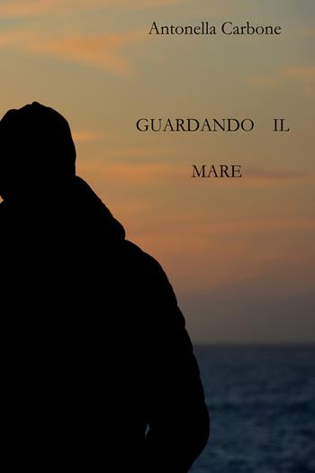 Guardando il mare - Antonella Carbone - Libro Youcanprint 2021 | Libraccio.it