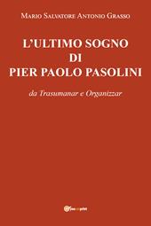 L' ultimo sogno di Pier Paolo Pasolini da Trasumanar e Organizzar
