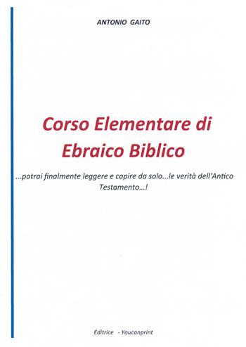 Corso elementare di ebraico biblico... Potrai finalmente leggere e capire da solo... le verità dell'Antico Testamento...! - Antonio Gaito - Libro Youcanprint 2021 | Libraccio.it