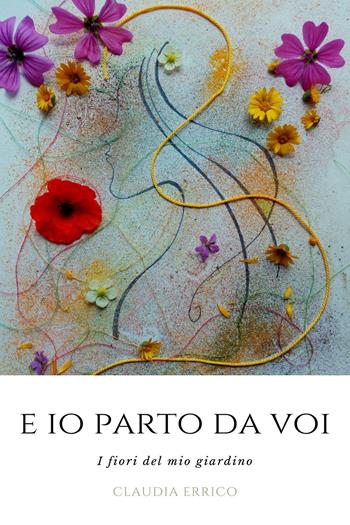 E io parto da voi. I fiori del mio giardino - Claudia Errico - Libro Youcanprint 2021 | Libraccio.it