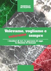 Volevamo, vogliamo e voleremo sempre. I desideri di ieri, le speranze di oggi e le illusioni di domani