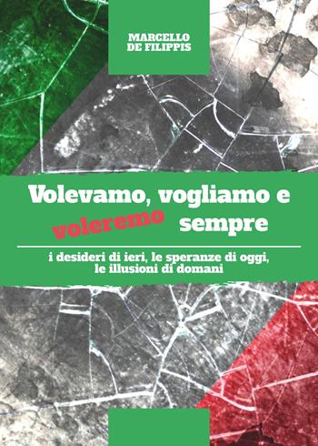 Volevamo, vogliamo e voleremo sempre. I desideri di ieri, le speranze di oggi e le illusioni di domani - Marcello De Filippis - Libro Youcanprint 2023 | Libraccio.it