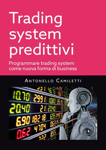 Trading system predittivi. Programmare trading system come nuova forma di business - Antonello Camiletti - Libro Youcanprint 2021 | Libraccio.it