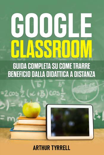 Google classroom. Guida completa su come trarre beneficio dalla didattica a distanza - Arthur Tyrrell - Libro Youcanprint 2021 | Libraccio.it