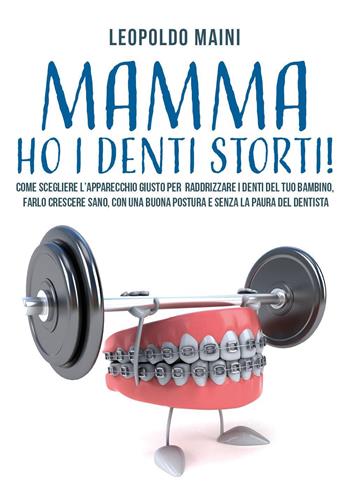 Mamma ho i denti storti! Come scegliere l'apparecchio giusto per raddrizzare i denti del tuo bambino, farlo crescere sano, con una buona postura e senza la paura del dentista - Leopoldo Maini - Libro Youcanprint 2021 | Libraccio.it