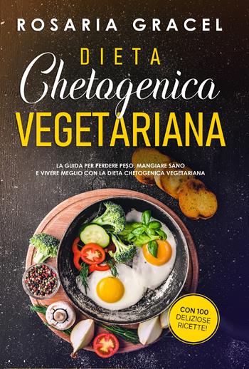 Dieta chetogenica vegetariana. La guida per perdere peso, mangiare sano e vivere meglio con la dieta chetogenica vegetariana - Rosaria Gracel - Libro Youcanprint 2021 | Libraccio.it
