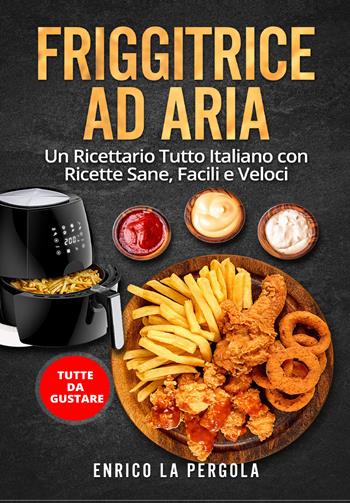 Friggitrice ad aria. Un ricettario tutto italiano con ricette sane, facili e veloci. Tutte da gustare - Enrico La Pergola - Libro Youcanprint 2021 | Libraccio.it