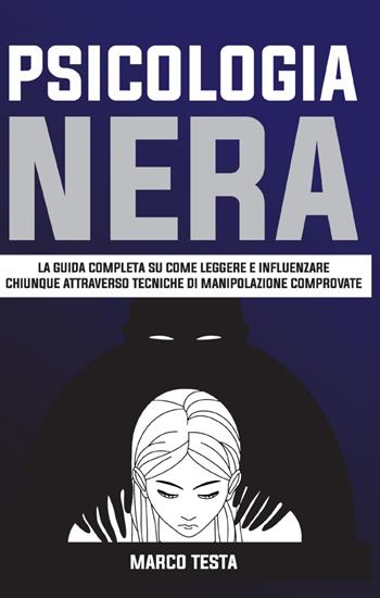 Psicologia nera. La guida completa su come leggere e influenzare chiunque attraverso tecniche di manipolazione comprovate - Marco Testa - Libro Youcanprint 2021 | Libraccio.it