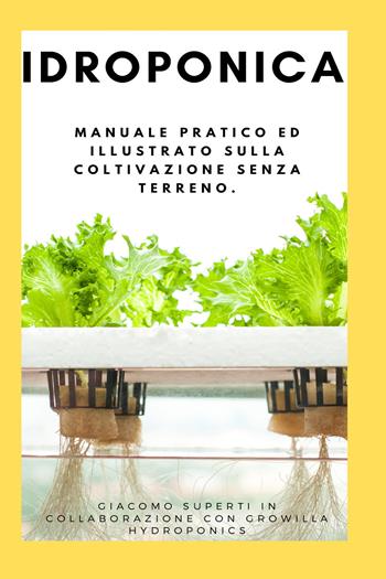 Idroponica. Manuale pratico ed illustrato sulla coltivazione senza terreno. Con progetti reali per la costruzione del tuo giardino idroponico - Giacomo Superti - Libro Youcanprint 2021 | Libraccio.it