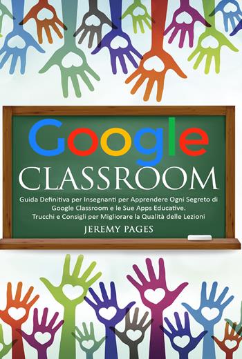 Google classroom. Guida definitiva per insegnanti per apprendere ogni segreto di Google classroom e le sue Apps educative. Trucchi e consigli per migliorare la qualità delle lezioni - Jeremy Pages - Libro Youcanprint 2021 | Libraccio.it