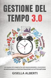 Gestione del tempo 3.0. La guida più completa per raggiungere il successo sconfiggendo la procrastinazione e le cattive abitudini