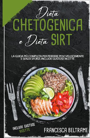 Dieta chetogenica e dieta sirt. La guida più completa per perdere peso velocemente e senza sforzi. Include gustose ricette - Francesca Beltrame - Libro Youcanprint 2021 | Libraccio.it