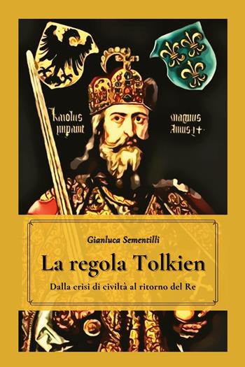 La regola Tolkien. Dalla crisi di civiltà al ritorno del re - Gianluca Sementilli - Libro Youcanprint 2021 | Libraccio.it