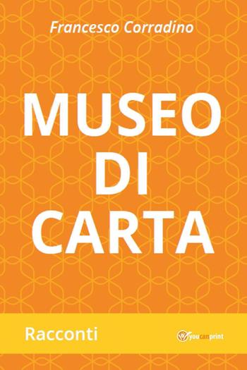 Museo di carta - Francesco Corradino - Libro Youcanprint 2021 | Libraccio.it