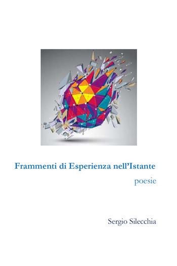 Frammenti di esperienza nell'istante - Sergio Silecchia - Libro Youcanprint 2021 | Libraccio.it