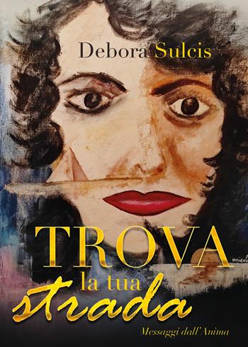 Trova la tua strada. Messaggi dall'anima - Debora Sulcis - Libro Youcanprint 2021 | Libraccio.it