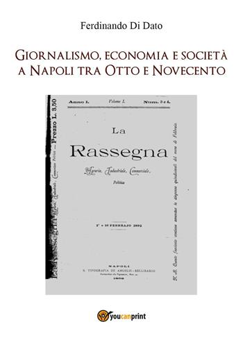 Giornalismo, economia e società a Napoli tra Otto e Novecento - Ferdinando Di Dato - Libro Youcanprint 2021 | Libraccio.it