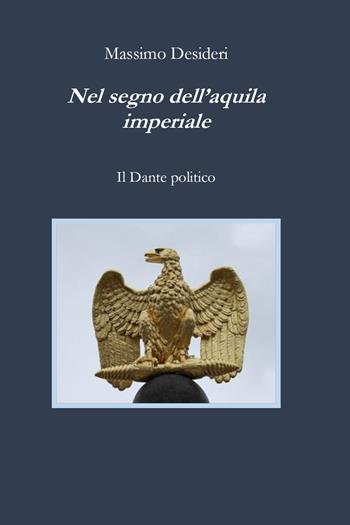 Nel segno dell'aquila imperiale. Il Dante politico - Massimo Desideri - Libro Youcanprint 2021 | Libraccio.it