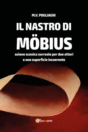 Il nastro di Möbius. Azione scenica surreale per due attori e una superficie incoerente - Marco V. Pogliaghi - Libro Youcanprint 2021, Arti rappresentative | Libraccio.it
